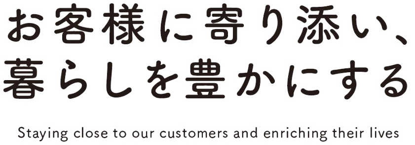 お客様に寄り添い、暮らしを豊かにする。